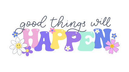 Good Things Will Happen typography design with cute flowers. Vector Illustration for Positive Prints, Wall Art, and Motivational Designs. Floral summer art. Positive lettering quote for kids or cards. - obrazy, fototapety, plakaty