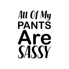 all of my pants are sassy black letter quote
