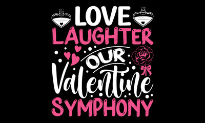 Love Laughter Our Valentine Symphony - Happy Valentine's Day T Shirt Design, Hand drawn lettering phrase, Cutting and Silhouette, card, Typography Vector illustration for poster, banner, flyer and mug