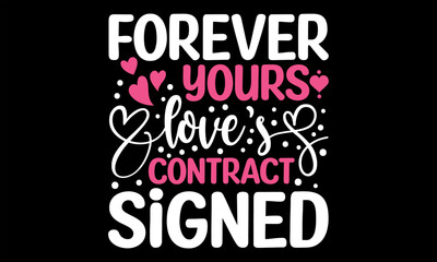 Forever Yours Love's Contract Signed - Happy Valentine's Day T Shirt Design, Hand drawn lettering phrase, Cutting and Silhouette, card, Typography Vector illustration for poster, banner, flyer and mug