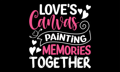 Love's Canvas Painting Memories Together - Happy Valentine's Day T Shirt Design, Modern calligraphy, Conceptual handwritten phrase calligraphic, For the design of postcards, poster, banner, flyer and 
