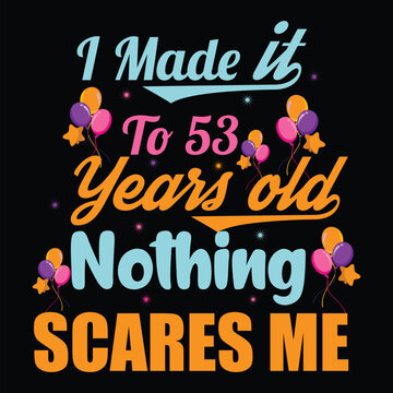 I Made It To 53 Years Old Nothing Scares Me