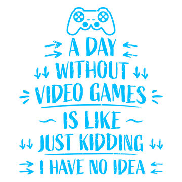 A Day Without Video Games Is Like Just Kidding I Have No Idea