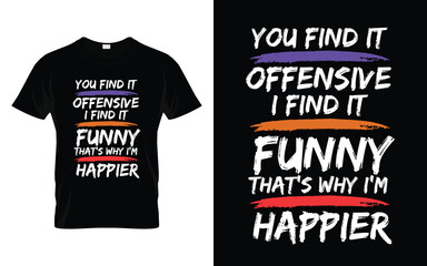 You find it offensive I find it funny that's why I'm happier  Funny Humor Saying t shirt