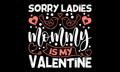 Sorry Ladies Mommy Is My Valentine  - Happy Valentine's Day T shirt Design, Modern calligraphy, Conceptual handwritten phrase calligraphic, Cutting Cricut and Silhouette, EPS 10