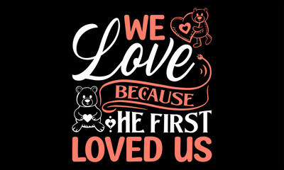 We Love Because He First Loved Us - Happy Valentine's Day T shirt Design, Handmade calligraphy vector illustration, Cutting and Silhouette, for prints on bags, cups, card, posters.