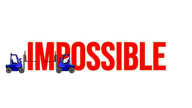 An animated video of the word impossible being dismantled by a forklift and finally becoming the word possible.	
