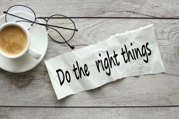 do the right things. torn paper with text. on the table next to a cup of coffee