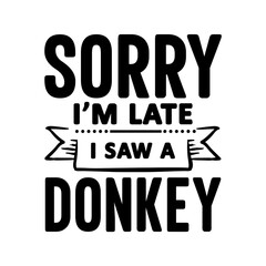 Sorry I'm Late I Saw A Donkey SVG