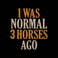 Fototapeta na wymiar I was normal three horses ago, Funny quote horse typography design for t-shirt and merchandise