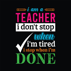 Fototapeta premium I am Teacher i don’t stop when i am tired i stop when i am done. Teacher t shirt design. Vector Illustration quote. Template for t shirt, lettering, typography, print, gift card, label sticker, mug