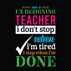I am UX Designing Teacher i don’t stop when i am tired i stop when i am done. Teacher t shirt design. Vector Illustration quote. Business studies background template for t shirt lettering, typography
