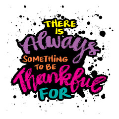There is always something to be thankful for. Hand drawn typography poster. Inspirational quote about life.