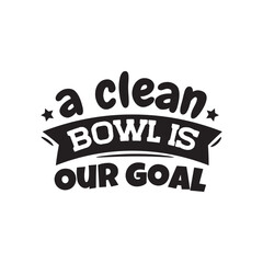 A Clean Bowl Is Our Goal. Vector Design on White Background