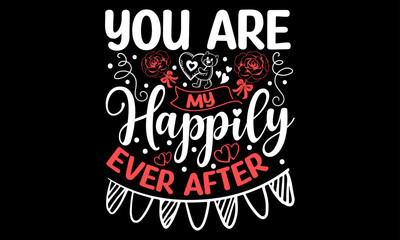 You Are My Happily Ever After - Happy Valentine's Day T Shirt Design, Modern calligraphy, Conceptual handwritten phrase calligraphic, For the design of postcards, poster, banner, flyer and mug.