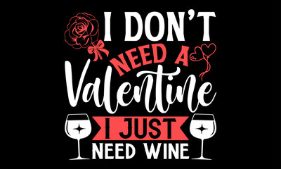 I Don’t Need A Valentine I Just Need Wine - Happy Valentine's Day T Shirt Design, Modern calligraphy, Conceptual handwritten phrase calligraphic, For the design of postcards, poster, banner, flyer and