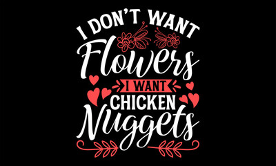 I Don’t Want Flowers I Want Chicken Nuggets - Happy Valentine's Day T Shirt Design, Modern calligraphy, Conceptual handwritten phrase calligraphic, For the design of postcards, poster, banner, flyer a