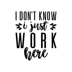 i don’t know i just work here