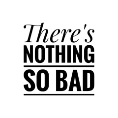 ''There's nothing so bad'' Motivational Quote Illustration