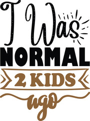 I was normal 2 kids ago