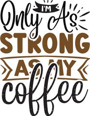 I'm only as strong as my coffee