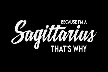 Because I'm A Sagittarius Funny Sagittarius Zodiac Sign Shirt Design
