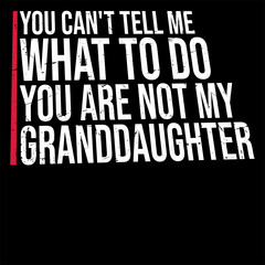You Can't Tell Me What To Do You Are Not My Granddaughter