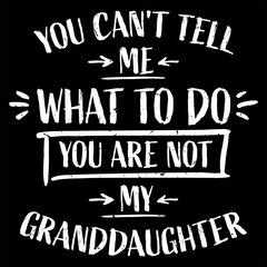 You Can't Tell Me What To Do You Are Not My Granddaughter