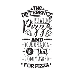 The Difference Between Pizza and Your Opinion Is That I Only Asked For Pizza Vector Design on White Background