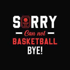 Sorry. Can’t. Basketball. Bye. Basketball t shirt design. Sports vector quote. Design for t shirt, print, poster, banner, gift card, label sticker, mug design etc. POD