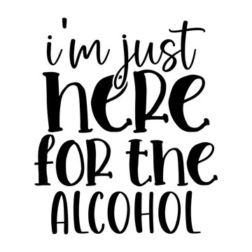 Im Just Here for the Alcohol