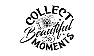 Fototapeta premium Collect Beautiful Moments - Photographer T-Shirt Design, Hand Lettering Illustration For Your Design, Cut Files For Poster, Banner, Prints On Bags, Digital Download.
