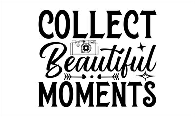 Collect Beautiful Moments - Photographer T - Shirt Design, Hand Drawn Lettering Phrase, Cutting And Silhouette, For The Design Of Postcards, Cutting Cricut And Silhouette, EPS 10.