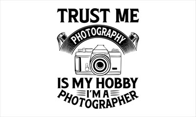 Trust Me Photography Is My Hobby I’m A Photographer - Photographer T-Shirt Design, Hand Lettering Illustration For Your Design, Cut Files For Poster, Banner, Prints On Bags, Digital Download.