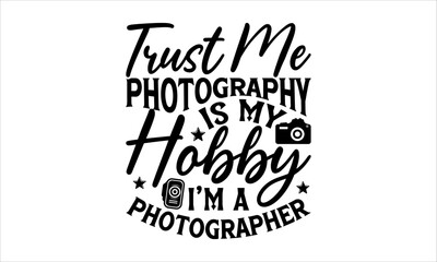 Trust Me Photography Is My Hobby I’m A Photographer - Photographer T-Shirt Design, Hand Drawn Lettering And Calligraphy, Used For Prints On Bags, Poster, Banner, Flyer And Mug, Pillows.