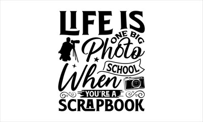 Life Is One Big Photo School When You&rsquo;re A Scrapbook - Photographer T-Shirt Design, Hand Drawn Lettering And Calligraphy, Used For Prints On Bags, Poster, Banner, Flyer And Mug, Pillows.