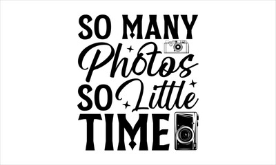 So Many Photos So Little Time - Photographer T - Shirt Design, Hand Drawn Lettering Phrase, Cutting And Silhouette, For The Design Of Postcards, Cutting Cricut And Silhouette, EPS 10.