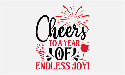 Cheers To A Year Of Endless Joy! - Happy New Year T-Shirt Design, Hand Lettering Illustration For Your Design,  Cut Files For Poster, Banner, Prints On Bags, Digital Download.