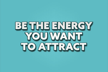 Be the energy you want to attract. A Illustration with white text isolated on light green background.
