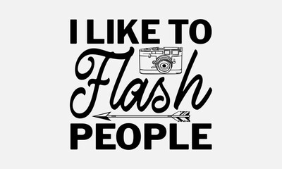 I Like To Flash People - Photographer T - Shirt Design, Hand Drawn Lettering And Calligraphy, Cutting And Silhouette, Prints For Posters, Banners, Notebook Covers With White Background.