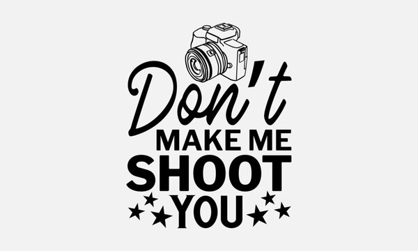 Don’t Make Me Shoot You - Photographer T-Shirt Design, Hand Drawn Lettering And Calligraphy, Used For Prints On Bags, Poster, Banner, Flyer And Mug, Pillows.