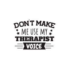 Don't Make Me Use My Therapist Voice. Vector Design on White Background