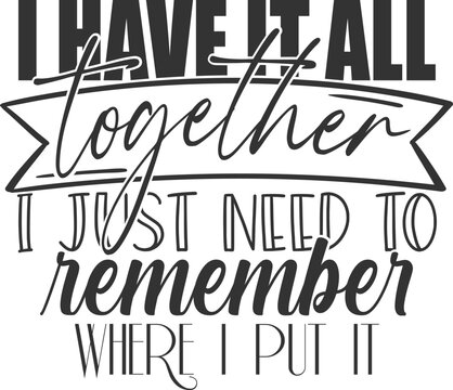 I Have It All Together I Just Need To Remember Where I Put It - Funny Sarcasm Illustration