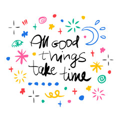 All good things take time. Hand drawn lettering phrase, quote. Vector illustration card design. Motivational, inspirational message saying. Modern freehand style illustration with doodles