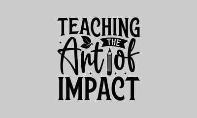 Teaching The Art of Impact - Teacher T-Shirt Design, Education Quotes, Calligraphy graphic design, Hand drawn lettering phrase isolated on white background.