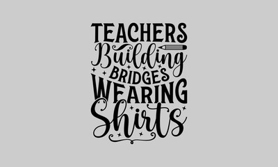 Obraz premium Teachers Building Bridges Wearing Shirts - Teacher T-Shirt Design, Hand drawn lettering phrase isolated on white background, Inscription For Invitation And Greeting Card, Prints And Posters.