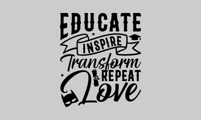 Educate Inspire Transform Repeat Love - Teacher T-Shirt Design, Handmade calligraphy vector illustration, This Illustration Can Be Used as a Print on T-Shirts and Bags, Stationary or as a Poster.