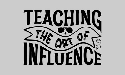 Teaching The Art of Influence - Teacher T-Shirt Design, Hand drawn lettering phrase isolated on white background, Inscription For Invitation And Greeting Card, Prints And Posters.