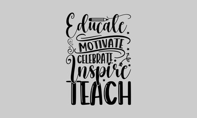 Educate Motivate Celebrate Inspire Teach - Teacher T-Shirt Design, Education Quotes, Calligraphy graphic design, Hand drawn lettering phrase isolated on white background.