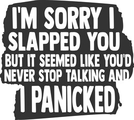 I'm Sorry I Slapped You But It Seemed Like You'd Never Stop Talking And I Panicked - Sassy Illustration